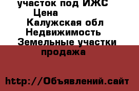 участок под ИЖС › Цена ­ 350 000 - Калужская обл. Недвижимость » Земельные участки продажа   